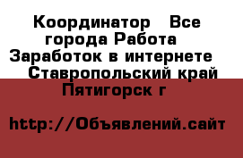 ONLINE Координатор - Все города Работа » Заработок в интернете   . Ставропольский край,Пятигорск г.